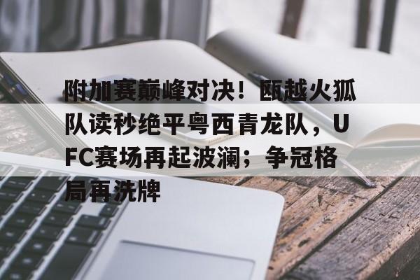 包含附加赛巅峰对决！瓯越火狐队读秒绝平粤西青龙队，UFC赛场再起波澜；争冠格局再洗牌的词条
