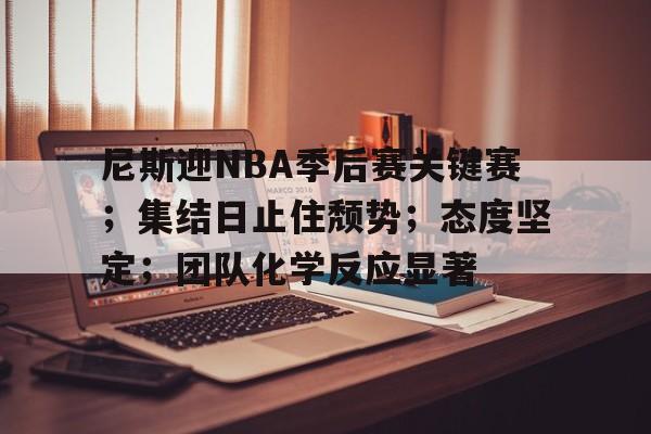 包含尼斯迎NBA季后赛关键赛；集结日止住颓势；态度坚定；团队化学反应显著的词条