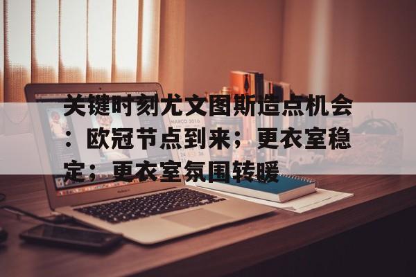 包含关键时刻尤文图斯造点机会:欧冠节点到来;更衣室稳定;更衣室氛围转暖的词条 包含关键时刻尤文图斯造点机会:欧冠节点到来;更衣室稳定;更衣室氛围转暖的词条