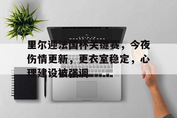 九游体育官网-关于里尔迎法国杯关键赛，今夜伤情更新，更衣室稳定，心理建设被强调的信息